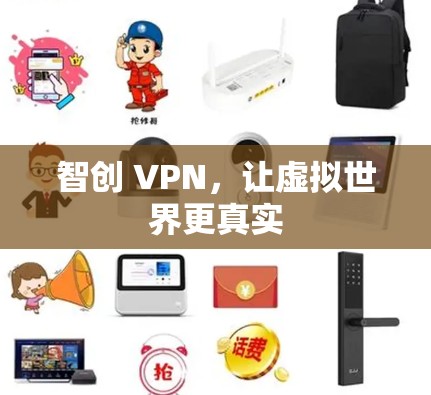 智创 VPN,让虚拟世界更真实 智创 VPN,让虚拟世界更真实