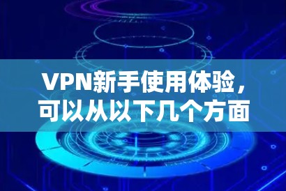 VPN新手使用体验,可以从以下几个方面入手,帮助你更好地开始使用 VPN新手使用体验,可以从以下几个方面入手,帮助你更好地开始使用