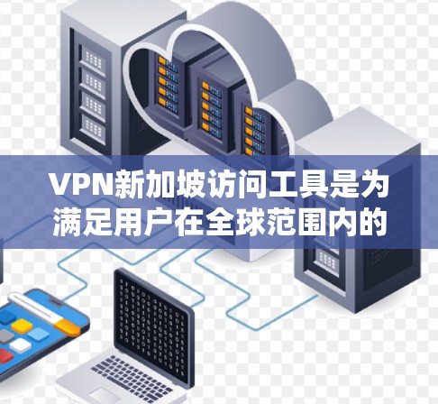 VPN新加坡访问工具是为满足用户在全球范围内的访问需求而设计的,帮助用户访问任何国家的网站。以下是对这些工具的详细介绍 VPN新加坡访问工具是为满足用户在全球范围内的访问需求而设计的,帮助用户访问任何国家的网站。以下是对这些工具的详细介绍