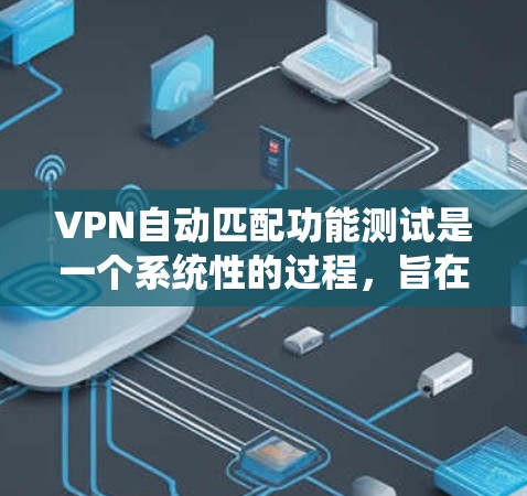 VPN自动匹配功能测试是一个系统性的过程，旨在确保VPN连接的高效性和可靠性。以下是一个结构化的测试步骤指南
