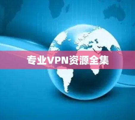 专业VPN资源全集 专业VPN资源全集