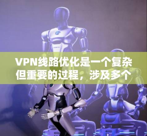 VPN线路优化是一个复杂但重要的过程,涉及多个方面,包括安全、设备测试、流量控制、网络安全、备份、日志管理、监控工具使用、用户体验优化以及多因素安全方案等。以下是对这些步骤的优化建议 VPN线路优化是一个复杂但重要的过程,涉及多个方面,包括安全、设备测试、流量控制、网络安全、备份、日志管理、监控工具使用、用户体验优化以及多因素安全方案等。以下是对这些步骤的优化建议