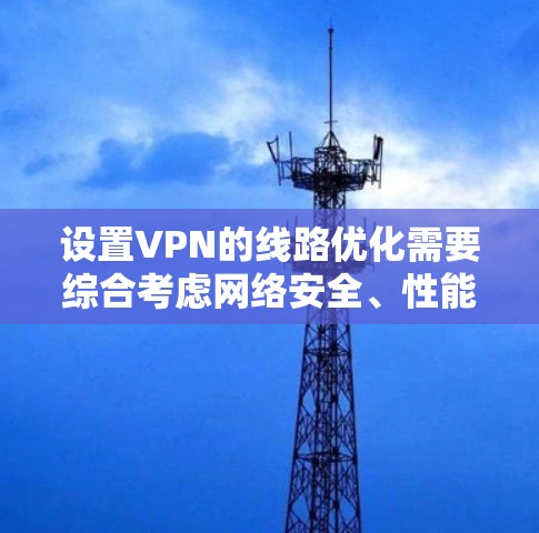 设置VPN的线路优化需要综合考虑网络安全、性能优化以及安全性。以下是一些关键步骤和建议,帮助你优化VPN的线路 设置VPN的线路优化需要综合考虑网络安全、性能优化以及安全性。以下是一些关键步骤和建议,帮助你优化VPN的线路