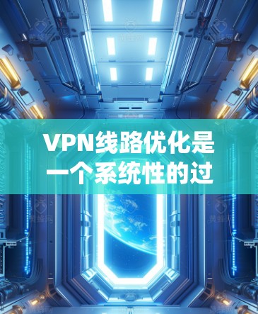 VPN线路优化是一个系统性的过程，通常需要从多个角度进行优化以确保VPN连接稳定、可靠且速度快。以下是一些常见的优化步骤和方法