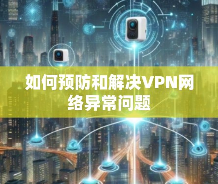 如何预防和解决VPN网络异常问题