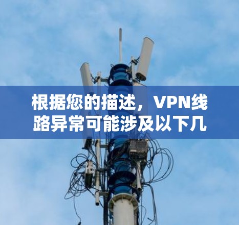 根据您的描述，VPN线路异常可能涉及以下几个方面的原因