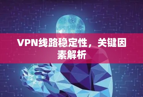 VPN线路稳定性,关键因素解析 VPN线路稳定性,关键因素解析
