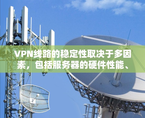 VPN线路的稳定性取决于多因素,包括服务器的硬件性能、网络环境(如高速数据线、稳定网络、防火墙设置等)VPN服务器的模块化设计、DDoS防护能力以及连接方式(例如局域网、广域网或无线接入)等 VPN线路的稳定性取决于多因素,包括服务器的硬件性能、网络环境(如高速数据线、稳定网络、防火墙设置等)VPN服务器的模块化设计、DDoS防护能力以及连接方式(例如局域网、广域网或无线接入)等