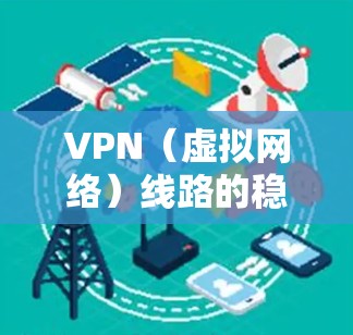 VPN（虚拟网络）线路的稳定性对于用户体验至关重要。随着VPN市场的快速发展，各国的VPN平台也在不断更新和改进，以满足不同用户的需求。以下是对 VPN 线路稳定排行的分析