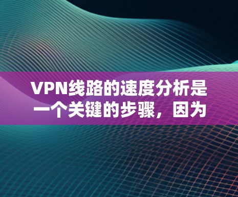 VPN线路的速度分析是一个关键的步骤，因为它直接影响数据传输的稳定性、延迟和安全性的保障。以下是一些基本的VPN线路速度分析方法