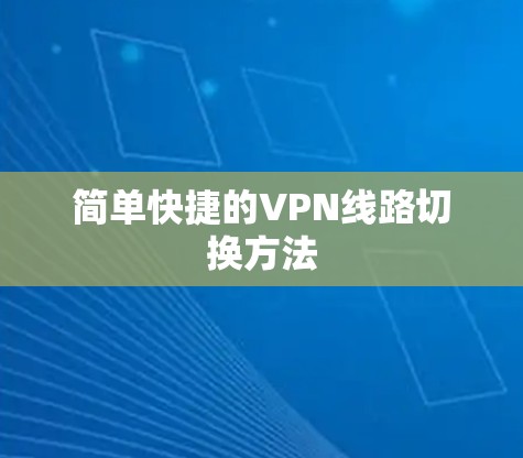 简单快捷的VPN线路切换方法 简单快捷的VPN线路切换方法