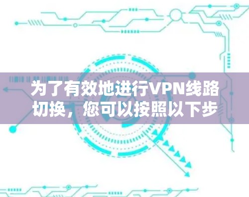 为了有效地进行VPN线路切换,您可以按照以下步骤操作 为了有效地进行VPN线路切换,您可以按照以下步骤操作
