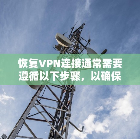 恢复VPN连接通常需要遵循以下步骤,以确保安全和正确性 恢复VPN连接通常需要遵循以下步骤,以确保安全和正确性