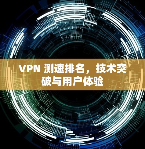VPN 测速排名，技术突破与用户体验
