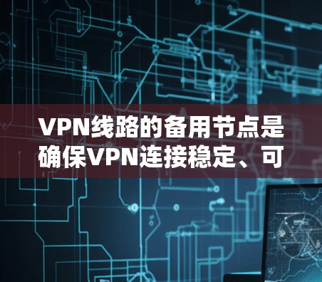 VPN线路的备用节点是确保VPN连接稳定、可靠的关键。以下是关于VPN备用节点的一些信息和操作步骤 VPN线路的备用节点是确保VPN连接稳定、可靠的关键。以下是关于VPN备用节点的一些信息和操作步骤