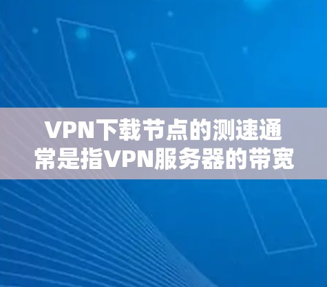 VPN下载节点的测速通常是指VPN服务器的带宽和延迟情况。测试VPN服务器的性能可以确保下载速度和稳定性,但需要注意以下几点 VPN下载节点的测速通常是指VPN服务器的带宽和延迟情况。测试VPN服务器的性能可以确保下载速度和稳定性,但需要注意以下几点
