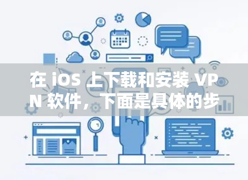 在 iOS 上下载和安装 VPN 软件,下面是具体的步骤 在 iOS 上下载和安装 VPN 软件,下面是具体的步骤