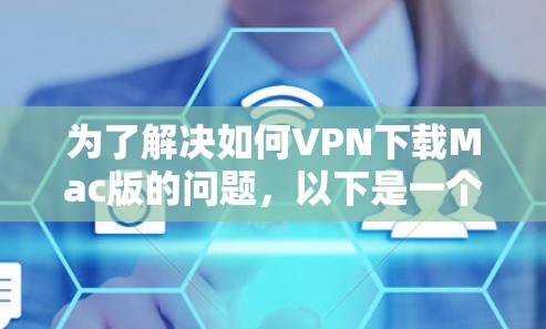 为了解决如何VPN下载Mac版的问题,以下是一个清晰的步骤指南 为了解决如何VPN下载Mac版的问题,以下是一个清晰的步骤指南