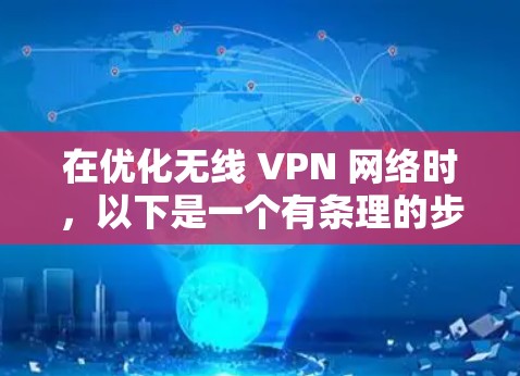 在优化无线 VPN 网络时,以下是一个有条理的步骤指南 在优化无线 VPN 网络时,以下是一个有条理的步骤指南