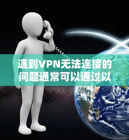 遇到VPN无法连接的问题通常可以通过以下步骤排查和解决 遇到VPN无法连接的问题通常可以通过以下步骤排查和解决