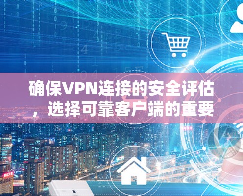 确保VPN连接的安全评估,选择可靠客户端的重要性 确保VPN连接的安全评估,选择可靠客户端的重要性