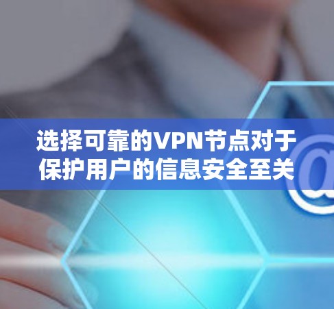 选择可靠的VPN节点对于保护用户的信息安全至关重要。以下是一些步骤和建议,帮助您更好地选择可靠的VPN 选择可靠的VPN节点对于保护用户的信息安全至关重要。以下是一些步骤和建议,帮助您更好地选择可靠的VPN
