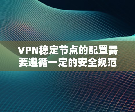 VPN稳定节点的配置需要遵循一定的安全规范和规则，以确保网络的安全性和稳定性。以下是一些常见的VPN稳定节点配置配置，可以帮助您更好地配置和管理这些服务器