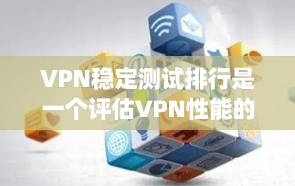 VPN稳定测试排行是一个评估VPN性能的重要指标,以下是Top 1VPN及其特色分析 VPN稳定测试排行是一个评估VPN性能的重要指标,以下是Top 1VPN及其特色分析