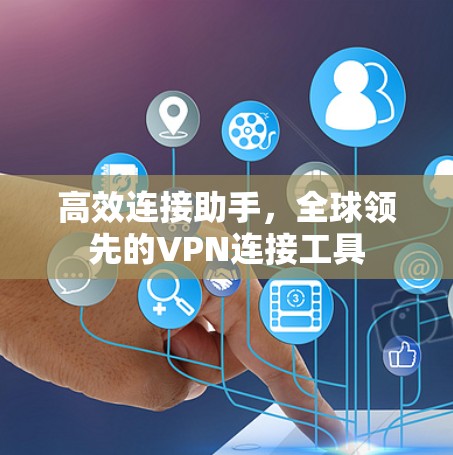 高效连接助手,全球领先的VPN连接工具 高效连接助手,全球领先的VPN连接工具