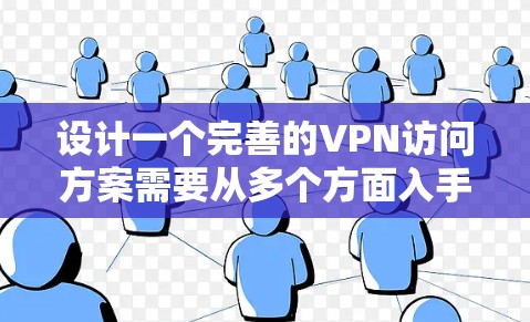 设计一个完善的VPN访问方案需要从多个方面入手，确保用户既能安全访问目标服务器，又能高效享受网络乐趣。以下是一个全面的VPN访问方案