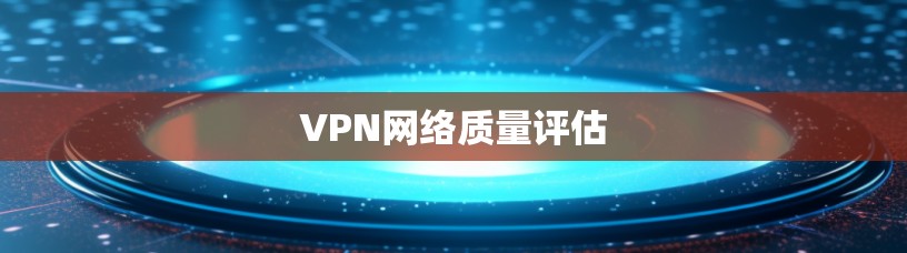 VPN网络质量评估 VPN网络质量评估