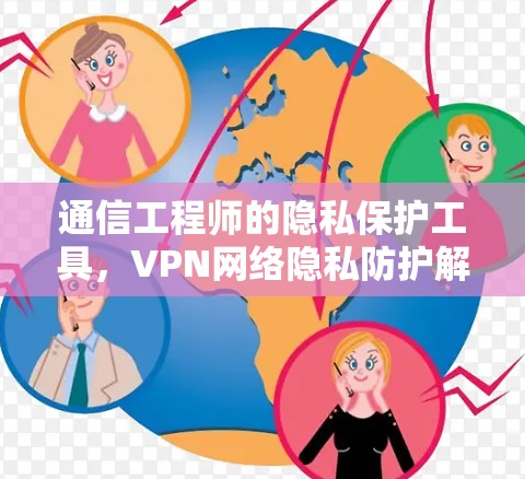通信工程师的隐私保护工具，VPN网络隐私防护解决方案