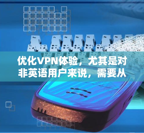 优化VPN体验，尤其是对非英语用户来说，需要从多个方面入手，以确保安全性、速度和稳定性。以下是一些优化VPN体验的步骤