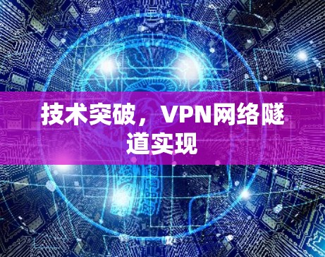 技术突破,VPN网络隧道实现 技术突破,VPN网络隧道实现