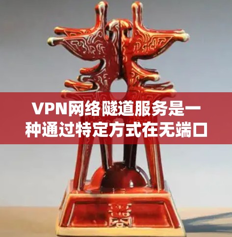 VPN网络隧道服务是一种通过特定方式在无端口或特定条件下连接VPN和外部网络的技术，旨在解决传统VPN连接的局限性。以下是关于该主题的详细分析