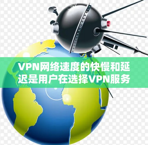 VPN网络速度的快慢和延迟是用户在选择VPN服务时的重要考量因素之一。以下是一些关于VPN网络速度分析的要点和建议