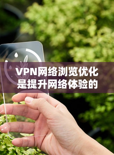 VPN网络浏览优化是提升网络体验的关键步骤。以下是一些优化VPN配置的详细步骤