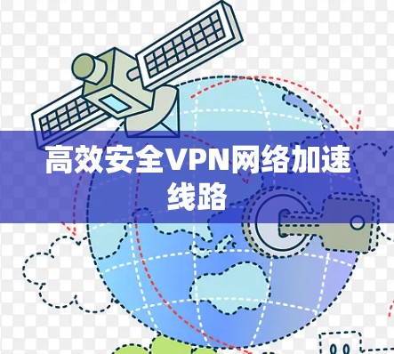 高效安全VPN网络加速线路 高效安全VPN网络加速线路
